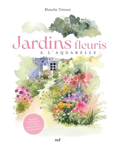 Jardins fleuris à l'aquarelle: Plus de 40 modèles pas à pas pour s'initier à l'aquarelle