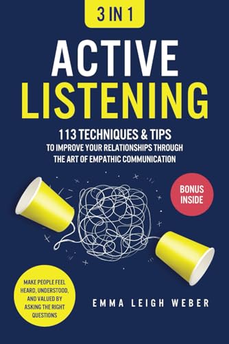Active Listening [3-in-1]: 113 Techniques & Tips to Improve Your Relationships through the Art of Empathic Communication. Make People Feel Heard, Understood, and Valued by Asking the Right Questions