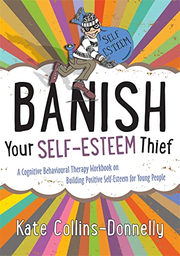 Banish Your Self-Esteem Thief: A Cognitive Behavioural Therapy Workbook on Building Positive Self-Esteem for Young People: 9 (Gremlin and Thief CBT Workbooks)