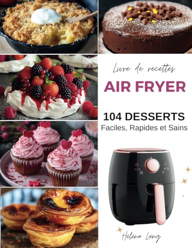 Livre de recettes Air Fryer - 104 Desserts Faciles, Rapides et Sains: Découvrez le secret pour des desserts divinement simples et rapides cuits à la friteuse sans huile . Recettes en photos et couleur