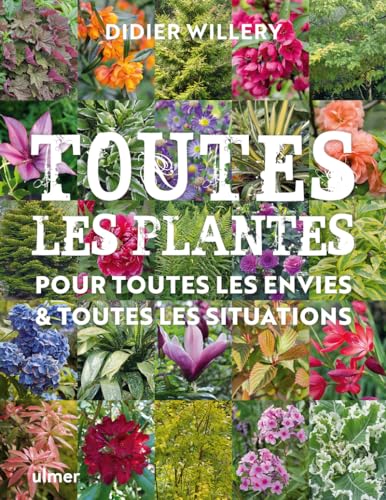 Toutes les plantes, pour toutes les envies & toutes les situations: Toutes les plantes de jardin, pour toutes les envies et toutes les situations