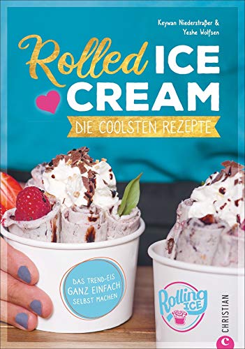 Rolled Ice Cream - Die coolsten Rezepte. Das Trend-Eis ganz einfach selbst gemacht. Einfach unwiderstehlich!: Die coolsten Rezepte. Das Trend-Eis ganz einfach selbst machen