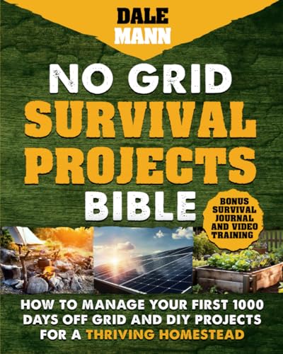 No Grid Survival Projects Bible: How to Manage Your First 1000 Days Off-Grid and DIY Projects for a Thriving Homestead (The Survival Series)
