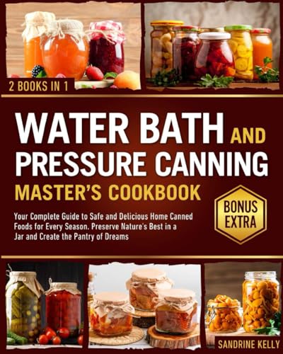 The Water Bath & Pressure Canning Master's Cookbook: Your Complete Guide to Safe and Delicious Home Canned Foods for Every Season. Preserve Nature's Best in a Jar and Create the Pantry of Dreams