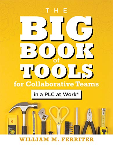 The Big Book of Tools for Collaborative Teams in a PLC at Work® (An explicitly structured guide for team learning and implementing collaborative PLC strategies)