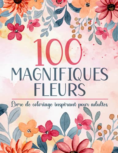 100 Magnifiques Fleurs - Livre de coloriage inspirant pour adultes: Coloriage anti-stress avec des dessins simples et facile pour soulager le stress et se détendre
