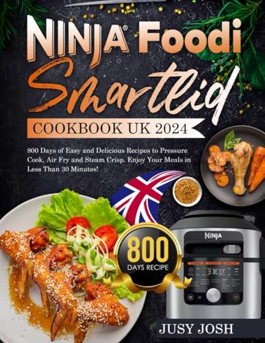 Ninja Foodi Smartlid Cookbook UK 2024: 800 Days of Easy and Delicious Recipes to Pressure Cook, Air Fry and Steam Crisp. Enjoy Your Meals in Less Than 30 Minutes!