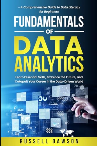 Fundamentals of Data Analytics: Learn Essential Skills, Embrace the Future, and Catapult Your Career in the Data-Driven World—A Comprehensive Guide to Data Literacy for Beginners