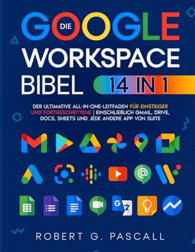 Die Google-Workspace-Bibel: [14-in-1] Der ultimative All-in-One-Leitfaden für Einsteiger und Fortgeschrittene | einschließlich Gmail, Drive, Docs, Sheets und jede andere App von Suite