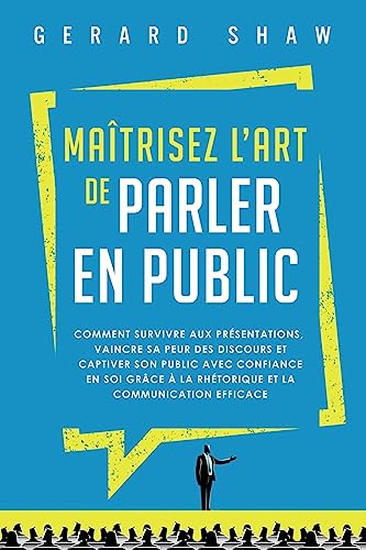 Maîtrisez l’art de parler en public: Comment survivre aux présentations, vaincre sa peur des discours et captiver son public avec confiance en soi grâce à la rhétorique et la communication efficace