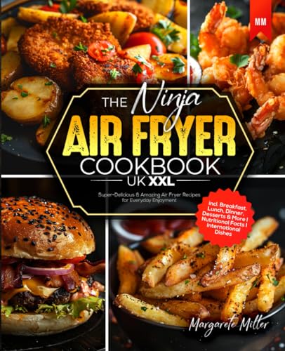 The Ninja Air Fryer Cookbook UK XXL: Super-Delicious & Amazing Air Fryer Recipes for Everyday Enjoyment I incl. Breakfast, Lunch, Dinner, Desserts & More I Nutritional Facts I International Dishes