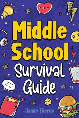 Middle School Survival Guide: How to Navigate Friendships, Tackle Peer Pressure, Ace Your Studies, Stay Safe Online, Understand Money Basics, Prepare for the Future, and Much More!