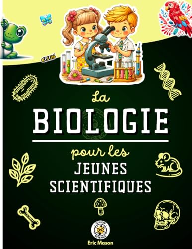 La biologie pour les jeunes scientifiques: Le monde vivant expliqué aux enfants : cellules, micro-organismes, ADN, corps humain, évolution, ...