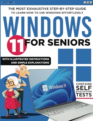 Windows 11 for Seniors: The Most Exhaustive Step-by-Step Guide to Learn how to use Windows Effortlessly with Illustrated Instructions and Simple Explanations
