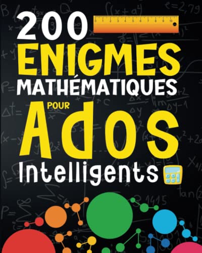 200 Enigmes Mathématiques pour Ados Intelligents: Des Jeux de Logiques, des Problèmes Arithmétiques et de Maths pour les Adolescents, les Adultes et toute la Famille à partir de 12 ans