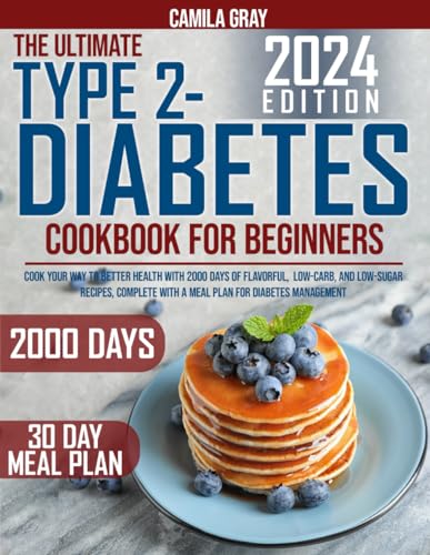 The Ultimate Type 2 Diabetes Cookbook for Beginners: Cook Your Way to Better Health with 2000 Days of Flavorful, Low-Carb, and Low-Sugar Recipes, Complete with a Meal Plan for Diabetes Management