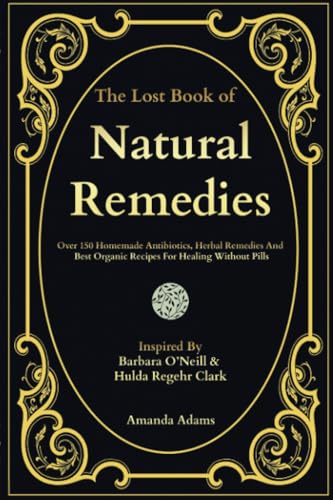 The Lost Book of Natural Remedies: Over 150 Homemade Antibiotics, Herbal Remedies, and Best Organic Recipes For Healing Without Pills Inspired By Dr. ... Clark (barbara o'neill complete collection)