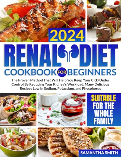 Renal Diet Cookbook for Beginners: The Proven Method That Will Help You Keep Your CKD Under Control By Reducing Your Kidney's Workload. Many Delicious Recipes Low In Sodium, Potassium, and Phosphorus