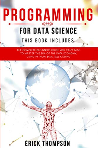 Programming for Data Science: 4 Books in 1. The Complete Beginners Guide you Can’t Miss to Master the Era of the Data Economy, using Python, Java, SQL Coding