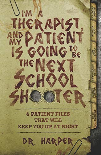 I'm a Therapist, and My Patient is Going to be the Next School Shooter: 6 Patient Files That Will Keep You Up At Night: 1 (Dr. Harper Therapy)