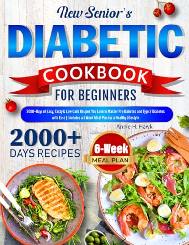 New Senior's Diabetic Cookbook for Beginners: 2000+ Days of Easy, Tasty & Low-Carb Recipes You Love to Master Pre-Diabetes and Type 2 Diabetes with Ease| 6-Week Meal Plan for a Healthy Lifestyle