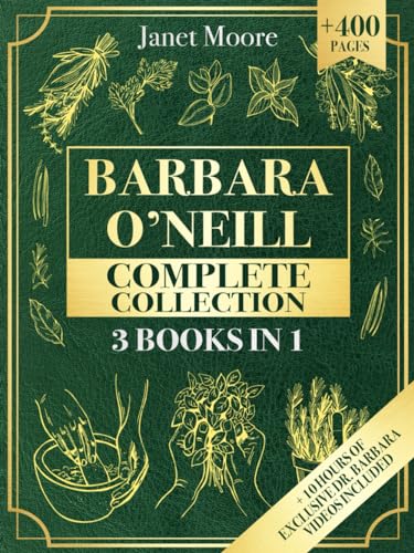 Barbara O’Neill Complete Collection: Over 400 Pages About Natural Solutions and Herbal Remedies for Everyday Ailments and Lasting Wellbeing