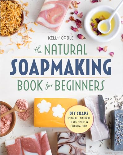 The Natural Soap Making Book for Beginners: Do-It-Yourself Soaps Using All-Natural Herbs, Spices, and Essential Oils