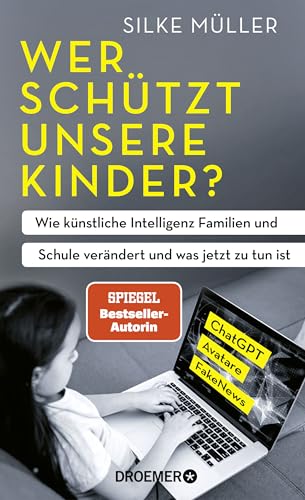 Wer schützt unsere Kinder?: Wie künstliche Intelligenz Familien und Schule verändert und was jetzt zu tun ist | ChatGPT, Avatare, FakeNews | SPIEGEL-Bestsellerautorin