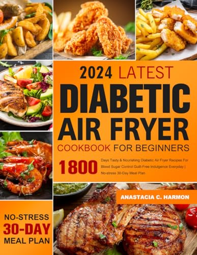 Latest Diabetic Air Fryer Cookbook for Beginners: 1800 Days Tasty & Nourishing Diabetic Air Fryer Recipes For Blood Sugar Control Guilt-Free Indulgence Everyday | No-stress 30-Day Meal Plan