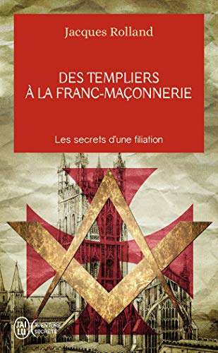 Des templiers à la franc-maçonnerie: Les secrets d'une filiation