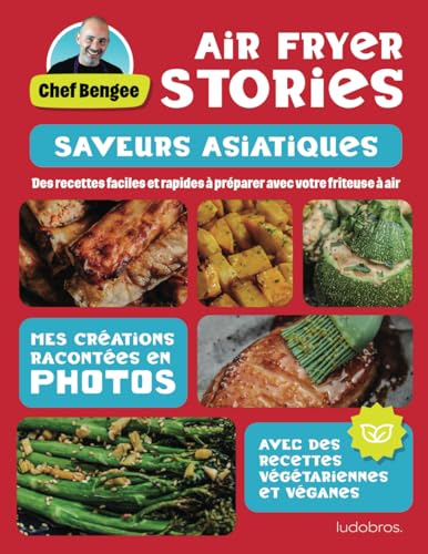 Air Fryer Stories - Saveurs Asiatiques: Les créations du Chef Bengee en photos - Recettes faciles et rapides pour votre friteuse à air