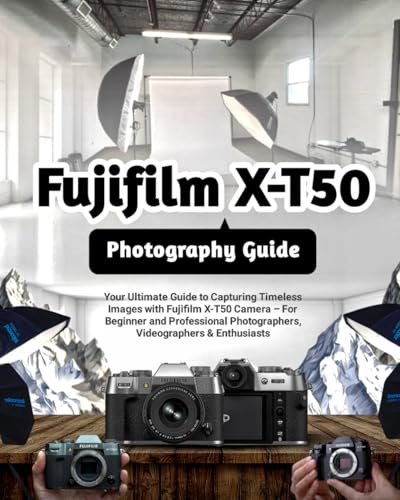 Fujifilm X-T50 Photography Guide: Your Ultimate Guide to Capturing Timeless Images with Fujifilm X-T50 Camera – For Beginner and Professional Photographers, Videographers & Enthusiasts