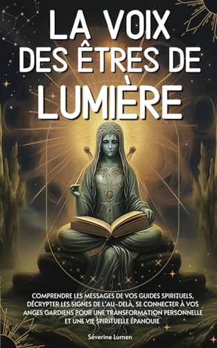 La voix des êtres de lumière: Comprendre les messages de vos guides spirituels, décrypter les signes de l’au-delà, se connecter à vos anges gardiens ... personnelle et une vie spirituelle épanouie