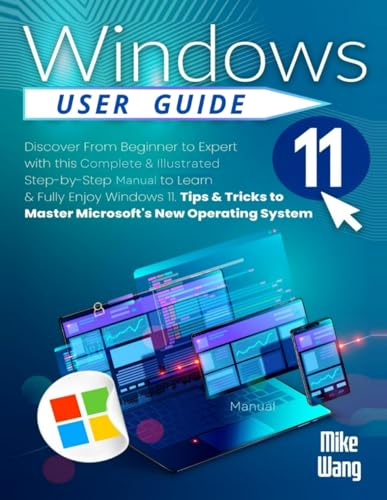Windows 11 User Guide: Discover From Beginner to Expert with this Complete & Illustrated Step-by-Step Manual to Learn & Fully Enjoy Windows 11. Tips & Tricks to Master Microsoft's New Operating System