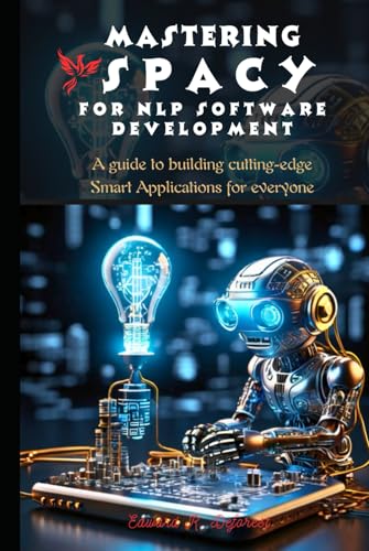 Mastering spaCy for Nlp Software Development: A guide to building cutting-edge Smart Applications for everyone (spaCy Programming Mastering)