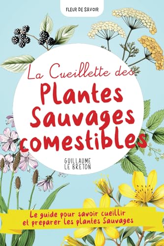 La Cueillette des Plantes Sauvages comestibles: Un guide pour savoir cueillir et préparer les plantes - dans la cuisine, pour se soigner en phytothérapie et comme produits d'entretien naturels