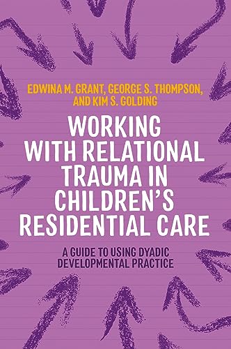 Working with Relational Trauma in Children's Residential Care: A Guide to Using Dyadic Developmental Practice (Guides to Working with Relational Trauma Using DDP)