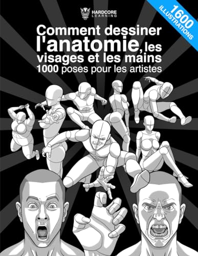 Comment dessiner l'anatomie, les visages et les mains 1000 poses pour les artistes: Le guide définitif, étape par étape, de l'anatomie, 1600 ... postures dynamiques d'hommes et de femmes.