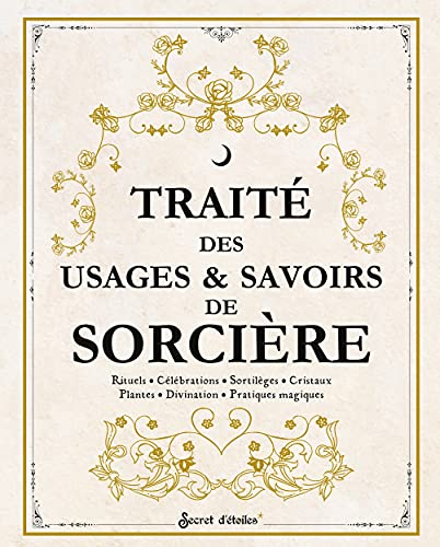Traité des usages et savoirs de sorcière: Rituels, célébrations, sortilèges, cristaux, plantes, divination, pratiques magiques