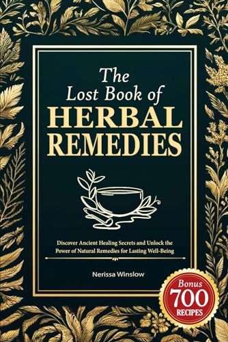 The Lost Book of Herbal Remedies: Discover Ancient Healing Secrets and Unlock the Power of Natural Remedies for Lasting Well-Being