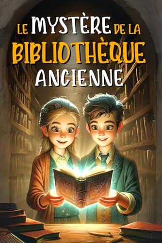 LE MYSTÈRE DE LA BIBLIOTHÈQUE ANCIENNE: Le livre ensorcelé et l'incroyable voyage à travers le temps. Un roman d'aventure pour enfants avec une touche de fantastique | Livre pour les 8-12 ANS
