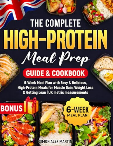The Complete High-Protein Meal Prep Guide & Cookbook: 6-Week Meal Plan with Easy & Delicious, High-Protein Meals for Muscle Gain, Weight Loss & Getting Lean | UK metric measurements
