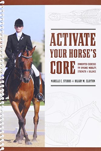 Activate Your Horse's Core: Unmounted Exercises for Dynamic Mobility, Strength & Balance by Narelle C. Stubbs and Hilary M. Clayton (2008-01-01)