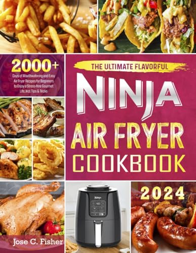 The Ultimate Flavorful Ninja Air Fryer Cookbook: 2000+ Days of Mouthwatering and Easy Air Fryer Recipes for Beginners to Enjoy a Stress-free Gourmet Life, Incl. Tips & Tricks