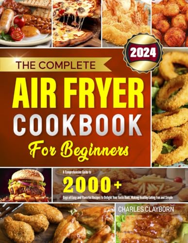 The Complete Air Fryer Cookbook for Beginners: A Comprehensive Guide to 2000+ Days of Easy and Flavorful Recipes to Delight Your Taste Buds, Making Healthy Eating Fun and Simple