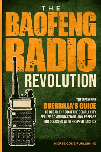 The Baofeng Radio Revolution: The Beginner Guerrilla’s Guide to Break Through the Complexity, Secure Communications, and Prepare for Disaster With Prepper Tactics