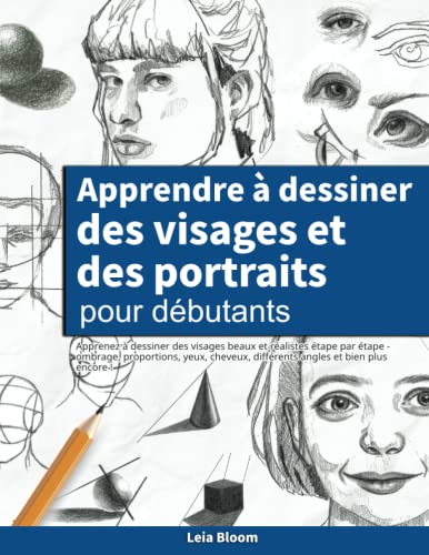Apprendre à dessiner des visages et des portraits pour débutants: Apprenez à dessiner des visages beaux et réalistes étape par étape - ombrage, ... différents angles et bien plus encore !