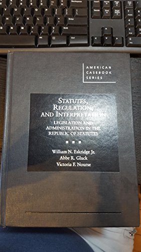 Statutes, Regulation, and Interpretation: Legislation & Administration in the Republic of Statutes (American Casebook Series)