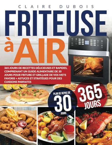 Friteuse à Air: 365 Jours de Recettes Délicieuses et Rapides, Comprenant un Guide Alimentaire de 30 Jours pour Friture et Grillade de vos Mets Favoris ... et Stratégies pour des Cuissons Parfaites