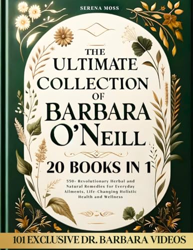 The Ultimate Collection of Barbara O'Neill: 550+ Revolutionary Herbal and Natural Remedies for Everyday Ailments, Life-Changing Holistic Health and Wellness